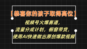 【恭喜你的孩子取得高位】视频号火爆赛道，分成计划橱窗带货，使用AI快速做原创视频-木子聊项目