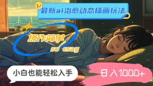 （11712期）24年最新ai治愈动态插画玩法，操作简单，小白也能轻松入手，日入1000+-木子聊项目