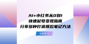 （11717期）AI+小红书从0到1快速起号变现指南：分享多种打造爆款笔记方法-木子聊项目