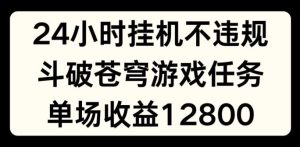 24小时无人挂JI不违规,斗破苍穹游戏任务,单场直播最高收益1280【揭秘】-木子聊项目