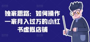 独家思路：如何操作一家月入过万的小红书虚拟店铺-木子聊项目