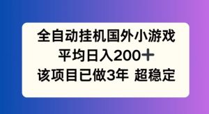 全自动挂机国外小游戏，平均日入200+，此项目已经做了3年 稳定持久【揭秘】-木子聊项目