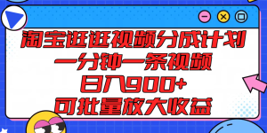 淘宝逛逛视频分成计划，一分钟一条视频， 日入900+，可批量放大收益-木子聊项目