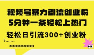 （11754期）视频号暴力引流创业粉，5分钟一条轻松上热门，轻松日引流300+创业粉-木子聊项目