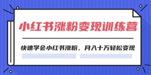 （11762期）2024小红书涨粉变现训练营，快速学会小红书涨粉，月入十万轻松变现(40节)-木子聊项目