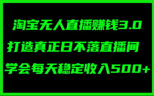 （11765期）淘宝无人直播赚钱3.0，打造真正日不落直播间 ，学会每天稳定收入500+-木子聊项目