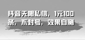 抖音无限私信，1元100条，不封号，效果自测-木子聊项目