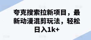夸克搜索拉新项目，最新动漫混剪玩法，轻松日入1k+-木子聊项目