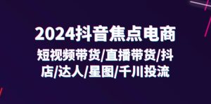 (11794期)2024抖音-焦点电商:短视频带货/直播带货/抖店/达人/星图/千川投流/32节课-木子聊项目