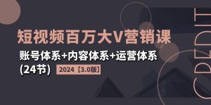 （11795期）2024短视频·百万大V营销课【3.0版】账号体系+内容体系+运营体系(24节)-木子聊项目