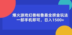 （11808期）爆火游戏幻兽帕鲁最全捞金玩法，一部手机即可，日入1500+-木子聊项目