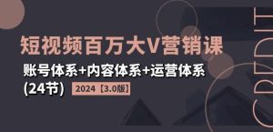 2024短视频百万大V营销课【3.0版】账号体系+内容体系+运营体系(24节)-木子聊项目