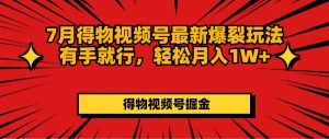 （11816期）7月得物视频号最新爆裂玩法有手就行，轻松月入1W+-木子聊项目