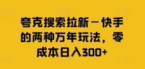夸克搜索拉新—快手的两种万年玩法，零成本日入300+-木子聊项目