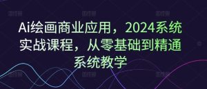 Ai绘画商业应用，2024系统实战课程，从零基础到精通系统教学-木子聊项目