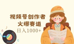 视频号创作者，火爆赛道，日入1000+-木子聊项目