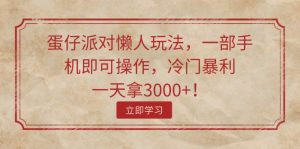 （11867期）蛋仔派对懒人玩法，一部手机即可操作，冷门暴利，一天拿3000+！-木子聊项目