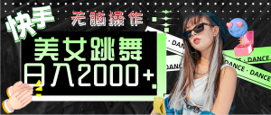 （11869期）快手美女跳舞  无脑操作 轻松日入2000+-木子聊项目