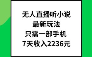 无人直播听小说最新玩法，只需一部手机，7天收入2236元【揭秘】-木子聊项目