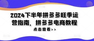 2024下半年拼多多旺季运营指南,拼多多电商教程-木子聊项目
