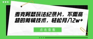 麦克阿瑟玩法纪录片，不需高超的剪辑技术，轻松月入2w+【揭秘】-木子聊项目