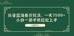 （11903期）抖音蓝海差价玩法，一天3500+，小白一部手机轻松上手-木子聊项目