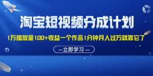 （11908期）淘宝短视频分成计划1万播放量100+收益一个作品1分钟月入过万就靠它了-木子聊项目