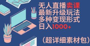 无人直播卖课最新升级玩法，多种变现形式，日入1000+(超详细素材包)【揭秘】-木子聊项目