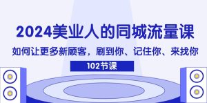 2024美业人的同城流量课:如何让更多新顾客,刷到你、记住你、来找你-木子聊项目