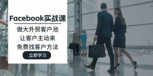 Facebook实战课:做大外贸客户池,让客户主动来,免费找客户方法-木子聊项目