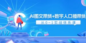 Ai图文带货+数字人口播带货,从0-1实战体系课(43节)-木子聊项目