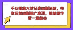 千万播放大佬分享短剧经验，带你玩转短剧推广变现，跟着操作看一遍就会-木子聊项目