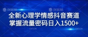 全新心理学情感抖音赛道，掌握流量密码日入1.5k【揭秘】-木子聊项目