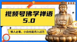 视频号佛学禅语5.0，纯原创视频，每天1-2小时，保底月入过W，适合宝妈、上班族、大学生【揭秘】-木子聊项目