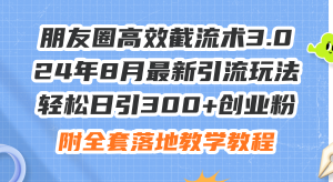 （11993期）朋友圈高效截流术3.0，24年8月最新引流玩法，轻松日引300+创业粉，附全…-木子聊项目