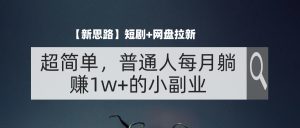 （11980期）【新思路】短剧+网盘拉新，超简单，普通人每月躺赚1w+的小副业-木子聊项目