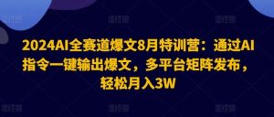 2024AI全赛道爆文8月特训营：通过AI指令一键输出爆文，多平台矩阵发布，轻松月入3W【揭秘】-木子聊项目