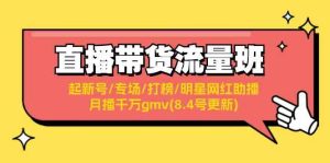直播带货流量班:起新号/专场/打榜/明星网红助播/月播千万gmv(8.4号更新)-木子聊项目