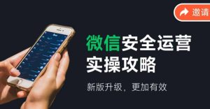 (12009期)微信安全运营实操攻略,新版升级,更加有效(2024版)-木子聊项目