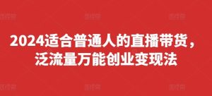 2024适合普通人的直播带货，泛流量万能创业变现法，上手快、落地快、起号快、变现快(更新8月)-木子聊项目