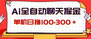 （12072期）AI全自动聊天掘金，单机日撸100-300＋ 有手就行-木子聊项目