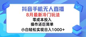 （12076期）抖音手机无人直播，8月全新冷门玩法，小白轻松实现日入1000+，操作巨…-木子聊项目