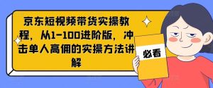 京东短视频带货实操教程，从1-100进阶版，冲击单人高佣的实操方法讲解-木子聊项目
