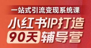 小红书IP打造90天辅导营(第十期)内容全面升级,一站式引流变现系统课-木子聊项目