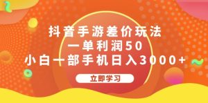 （12117期）抖音手游差价玩法，一单利润50，小白一部手机日入3000+-木子聊项目