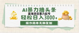 （12122期）最新玩法AI暴力撸头条，零基础也可轻松日入3000+，当天起号，第二天见…-木子聊项目