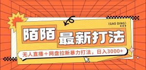 （12148期）日入3000+，陌陌最新无人直播＋网盘拉新打法，落地教程-木子聊项目
