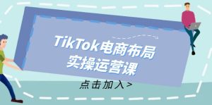 （12156期）TikTok电商布局实操运营课：从新手到精通，成为TikTok带货运营高手-木子聊项目