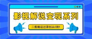 影视解说变现系列，二剪搬运过原创从0到1，喂饭式教程-木子聊项目