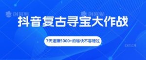抖音复古寻宝大作战，7天速赚5000+的秘诀不容错过【揭秘】-木子聊项目